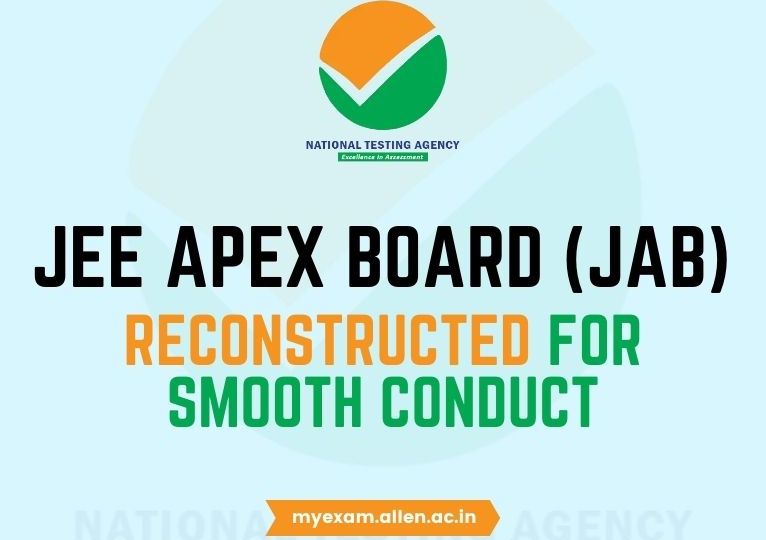 Board structure and administrative framework of JEE Apex Board (JAB) are reconstructed for smooth conduct of JEE Main & JEE Advanced exams